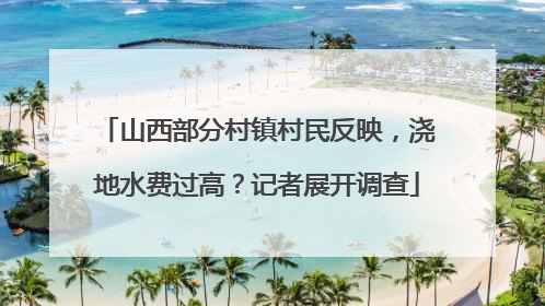 山西部分村镇村民反映，浇地水费过高？记者展开调查