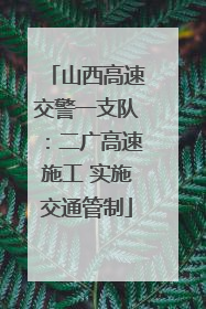 山西高速交警一支队：二广高速施工 实施交通管制