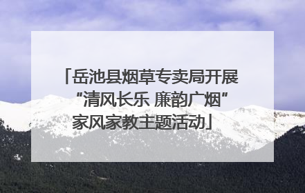 岳池县烟草专卖局开展“清风长乐 廉韵广烟”家风家教主题活动