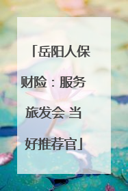 岳阳人保财险：服务旅发会 当好推荐官