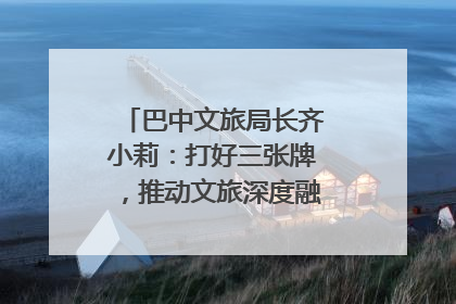 巴中文旅局长齐小莉：打好三张牌，推动文旅深度融合｜文旅局长说