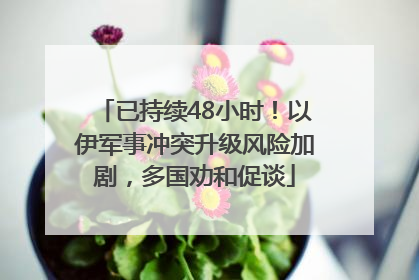 已持续48小时！以伊军事冲突升级风险加剧，多国劝和促谈