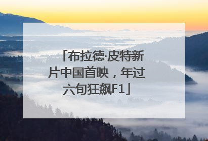 布拉德·皮特新片中国首映，年过六旬狂飙F1