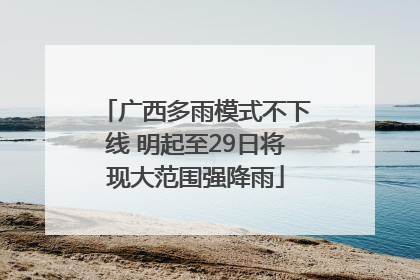 广西多雨模式不下线 明起至29日将现大范围强降雨