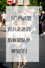广西武警官兵走进消防救援队参观见学