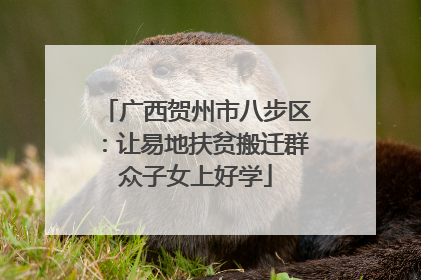 广西贺州市八步区：让易地扶贫搬迁群众子女上好学
