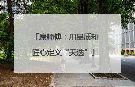 康师傅：用品质和匠心定义“天选”