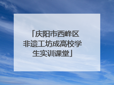 庆阳市西峰区 非遗工坊成高校学生实训课堂