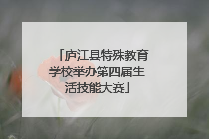 庐江县特殊教育学校举办第四届生活技能大赛