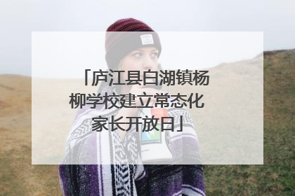 庐江县白湖镇杨柳学校建立常态化家长开放日