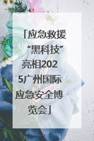 应急救援“黑科技”亮相2025广州国际应急安全博览会
