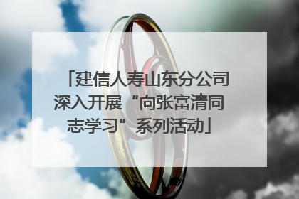 建信人寿山东分公司深入开展“向张富清同志学习”系列活动