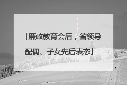 廉政教育会后，省领导配偶、子女先后表态