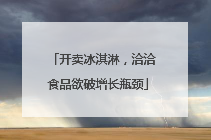 开卖冰淇淋，洽洽食品欲破增长瓶颈