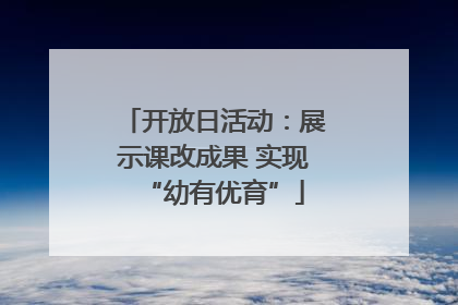 开放日活动：展示课改成果 实现“幼有优育”