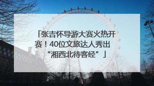 张吉怀导游大赛火热开赛！40位文旅达人秀出“湘西北待客经”