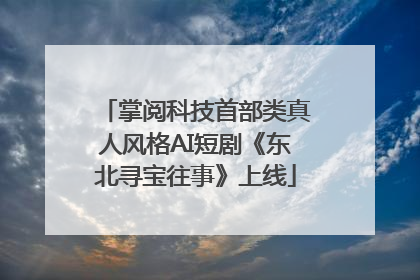 掌阅科技首部类真人风格AI短剧《东北寻宝往事》上线