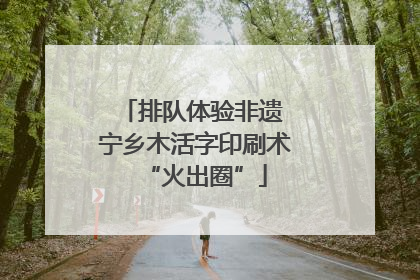 排队体验非遗 宁乡木活字印刷术“火出圈”