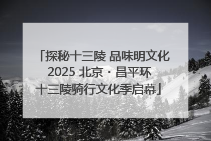 探秘十三陵 品味明文化 2025 北京・昌平环十三陵骑行文化季启幕