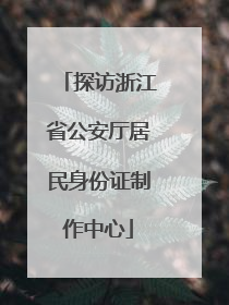 探访浙江省公安厅居民身份证制作中心