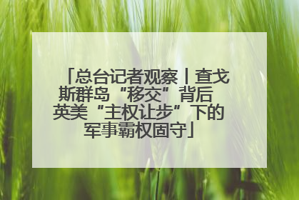 总台记者观察丨查戈斯群岛“移交”背后 英美“主权让步”下的军事霸权固守