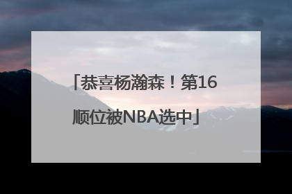 恭喜杨瀚森！第16顺位被NBA选中