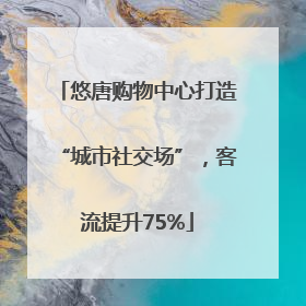 悠唐购物中心打造“城市社交场”，客流提升75%