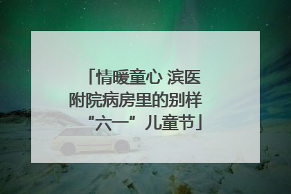 情暖童心 滨医附院病房里的别样“六一”儿童节