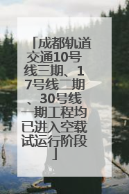 成都轨道交通10号线三期、17号线二期、30号线一期工程均已进入空载试运行阶段