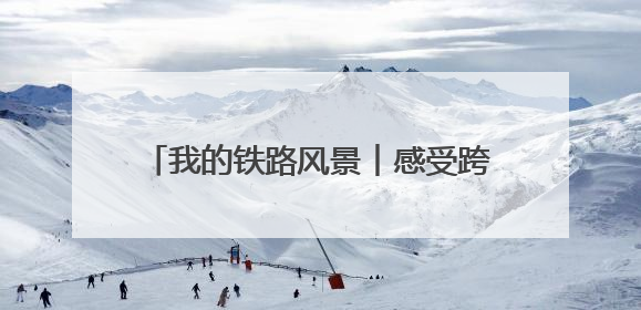 我的铁路风景︱感受跨越百年的铁路“印记”