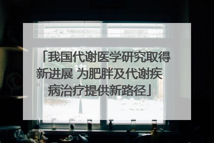我国代谢医学研究取得新进展 为肥胖及代谢疾病治疗提供新路径