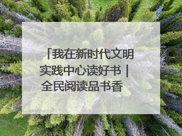 我在新时代文明实践中心读好书｜全民阅读品书香 文明新风润心田