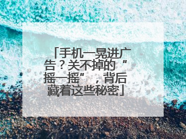 手机一晃进广告？关不掉的“摇一摇”，背后藏着这些秘密