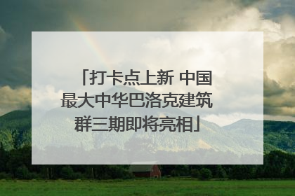 打卡点上新 中国最大中华巴洛克建筑群三期即将亮相