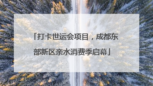 打卡世运会项目，成都东部新区亲水消费季启幕