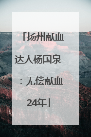扬州献血达人杨国泉：无偿献血24年