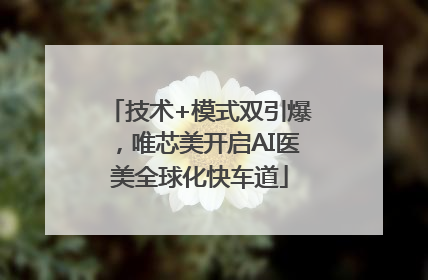 技术+模式双引爆，唯芯美开启AI医美全球化快车道