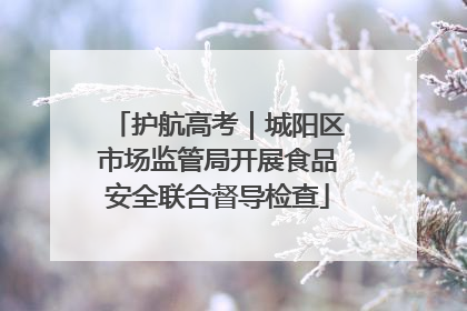 护航高考｜城阳区市场监管局开展食品安全联合督导检查
