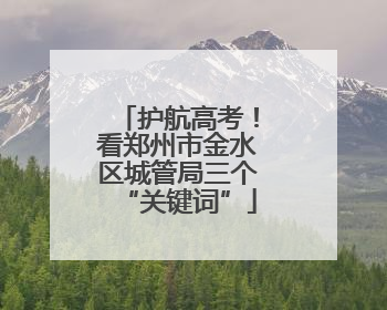 护航高考！看郑州市金水区城管局三个“关键词”