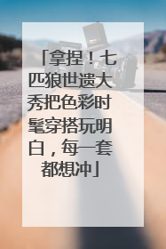 拿捏！七匹狼世遗大秀把色彩时髦穿搭玩明白，每一套都想冲