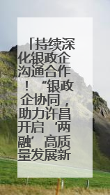 持续深化银政企沟通合作！“银政企协同，助力许昌开启‘两融’高质量发展新征程”融资对接会举行