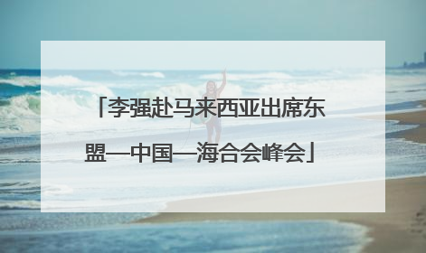 李强赴马来西亚出席东盟—中国—海合会峰会