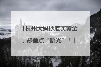 杭州大妈抄底买黄金，却差点“赔光”！
