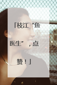 枝江“鱼医生”，点赞！