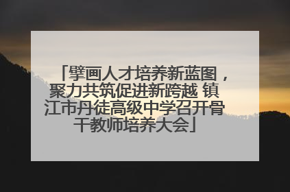 擘画人才培养新蓝图，聚力共筑促进新跨越 镇江市丹徒高级中学召开骨干教师培养大会