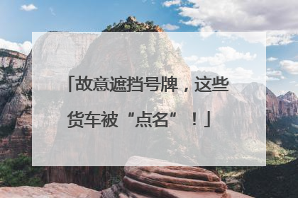 故意遮挡号牌，这些货车被“点名”！