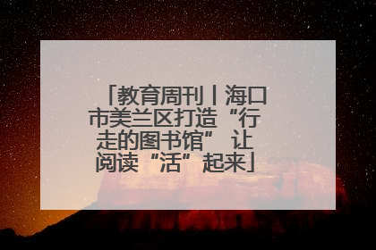 教育周刊丨海口市美兰区打造“行走的图书馆” 让阅读“活”起来