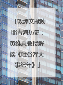 敦煌文献映照青海历史：黄维忠教授解读《吐谷浑大事纪年》