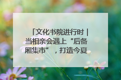文化书院进行时｜当相亲会遇上“后备厢集市”，打造今夏独有的浪漫