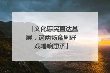 文化惠民直达基层，这两场豫剧好戏唱响惠济